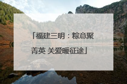 福建三明：粽意聚菁英 关爱暖征途